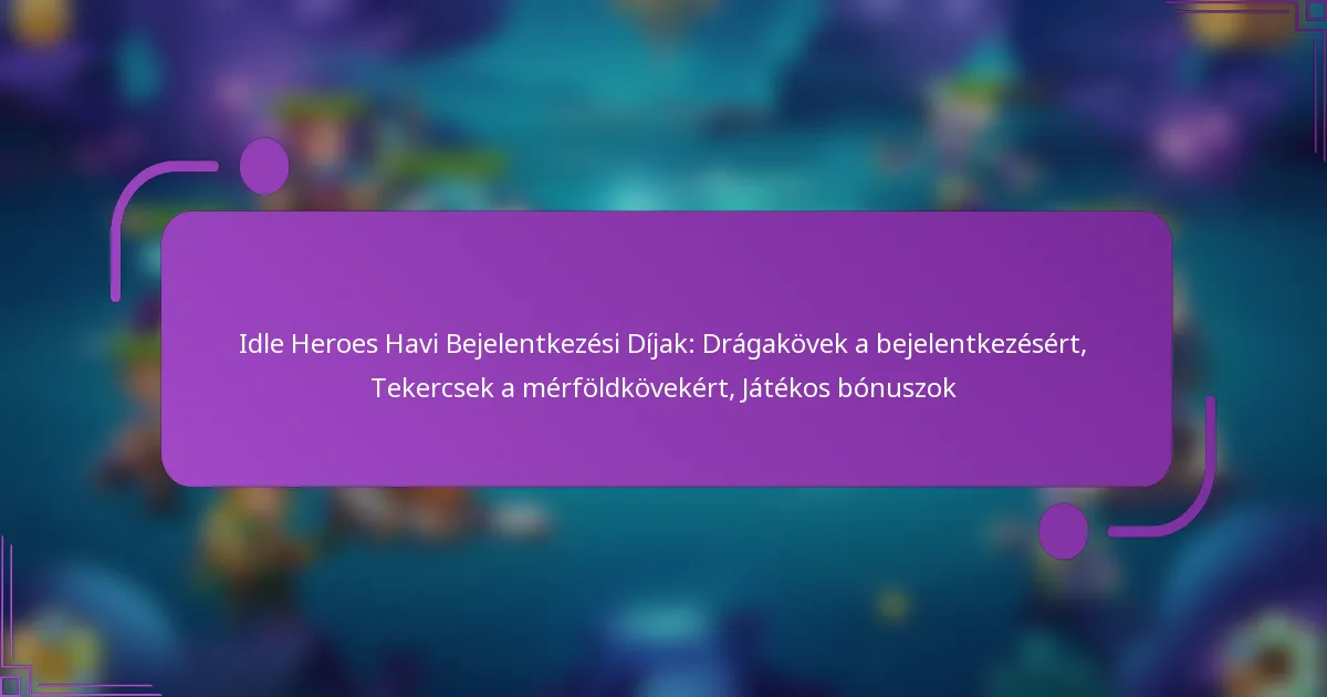 Idle Heroes Havi Bejelentkezési Díjak: Drágakövek a bejelentkezésért, Tekercsek a mérföldkövekért, Játékos bónuszok