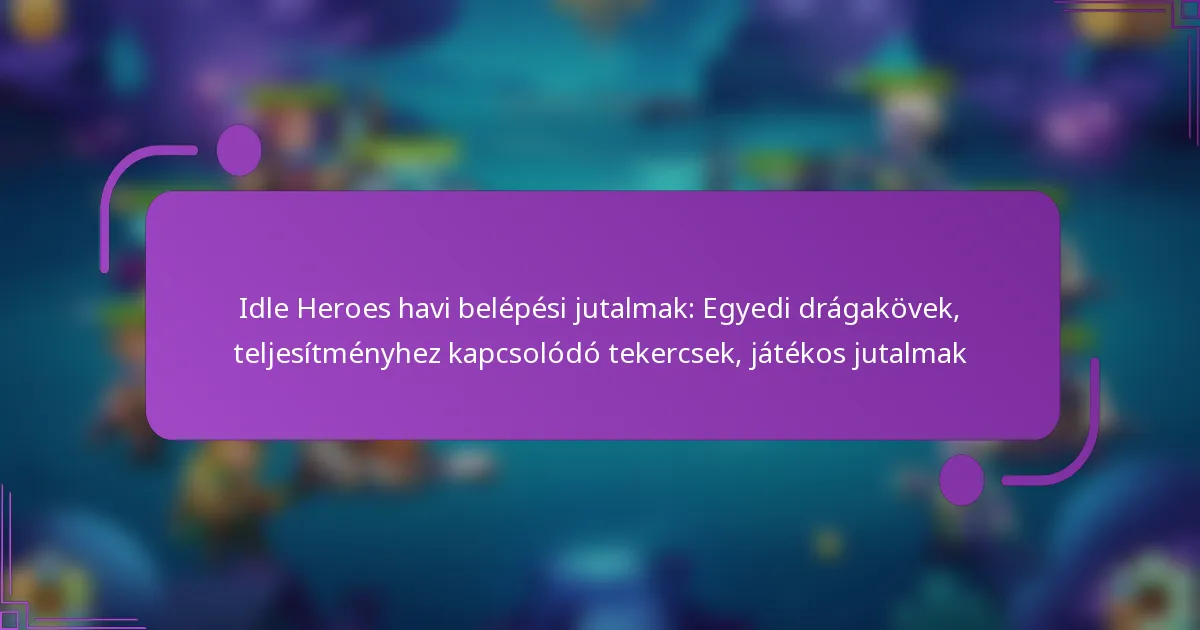 Idle Heroes havi belépési jutalmak: Egyedi drágakövek, teljesítményhez kapcsolódó tekercsek, játékos jutalmak