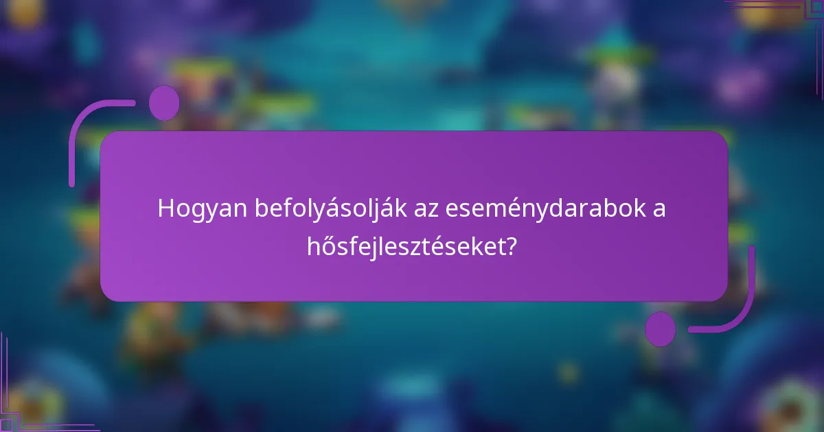 Hogyan befolyásolják az eseménydarabok a hősfejlesztéseket?