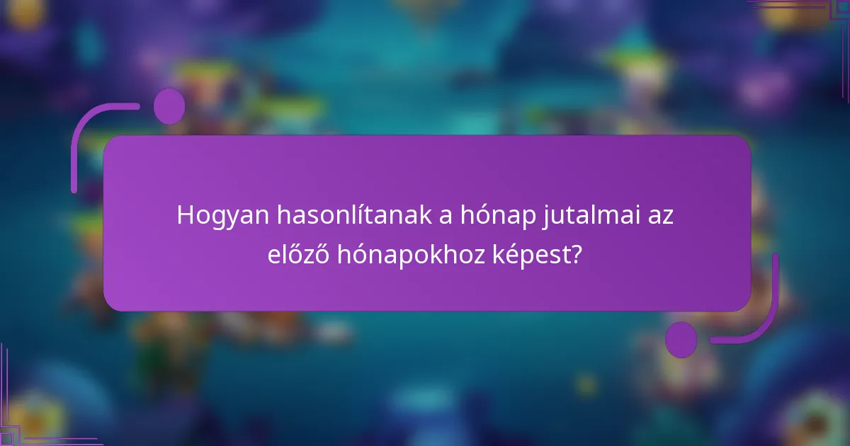 Hogyan hasonlítanak a hónap jutalmai az előző hónapokhoz képest?