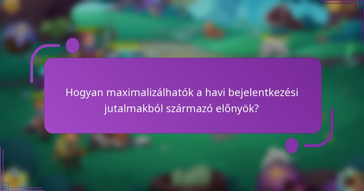 Hogyan maximalizálhatók a havi bejelentkezési jutalmakból származó előnyök?