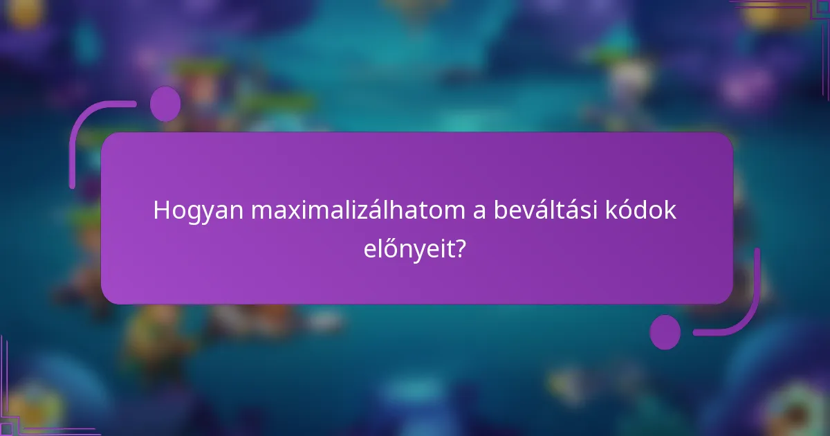 Hogyan maximalizálhatom a beváltási kódok előnyeit?