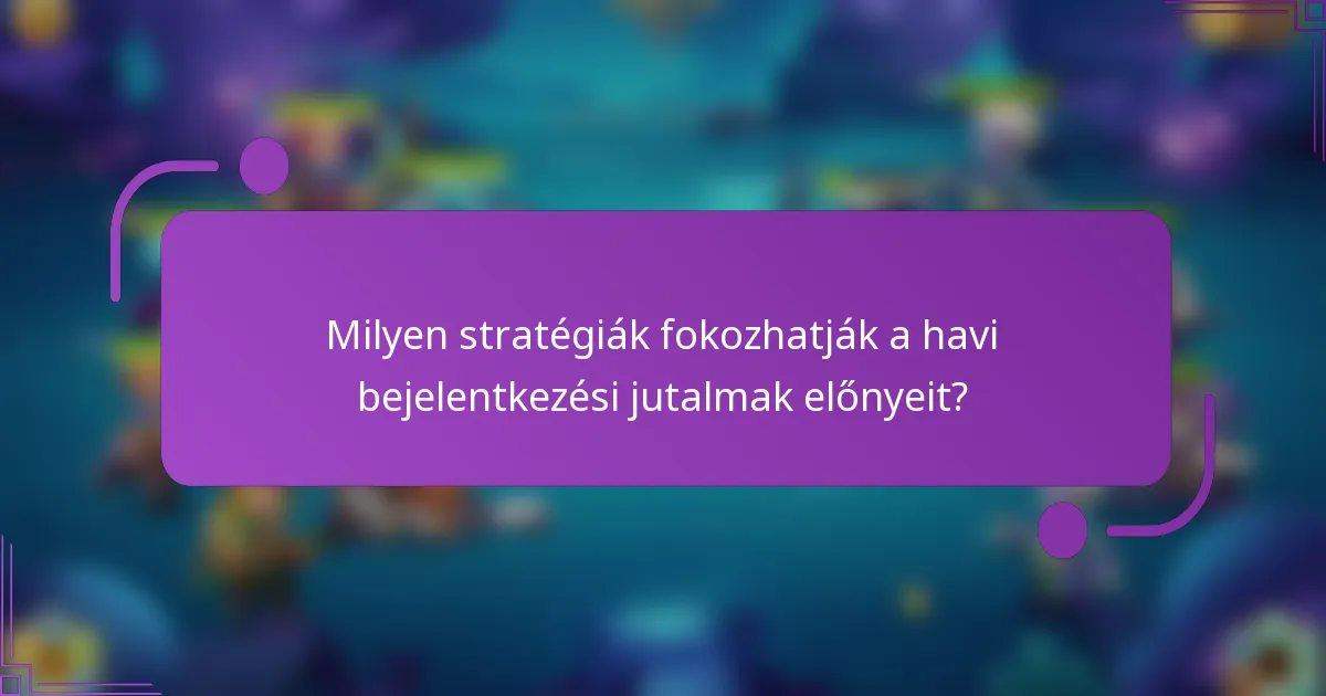Milyen stratégiák fokozhatják a havi bejelentkezési jutalmak előnyeit?