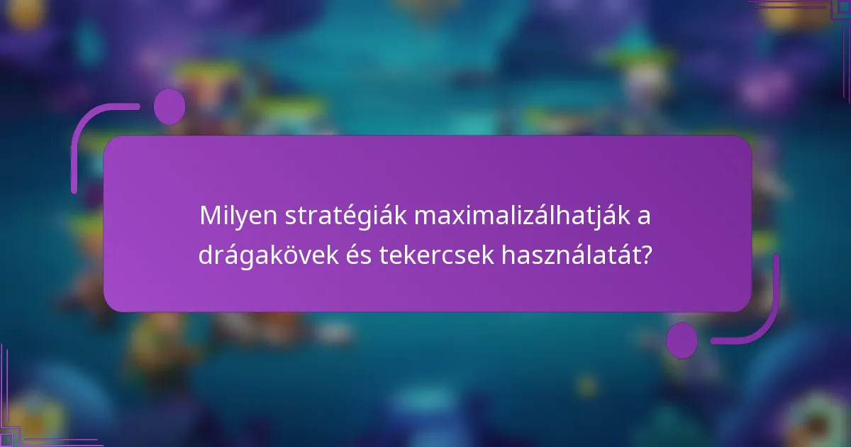 Milyen stratégiák maximalizálhatják a drágakövek és tekercsek használatát?