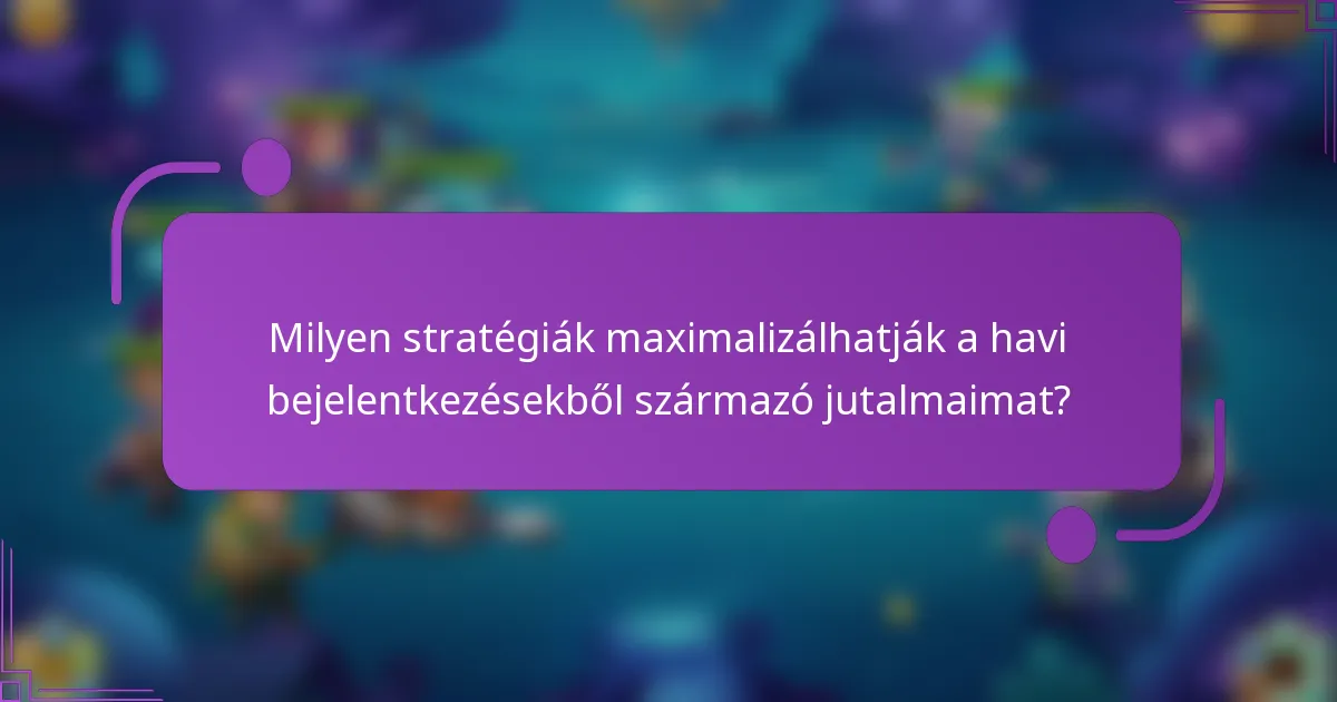 Milyen stratégiák maximalizálhatják a havi bejelentkezésekből származó jutalmaimat?