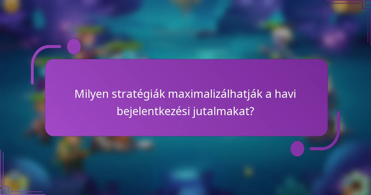 Milyen stratégiák maximalizálhatják a havi bejelentkezési jutalmakat?